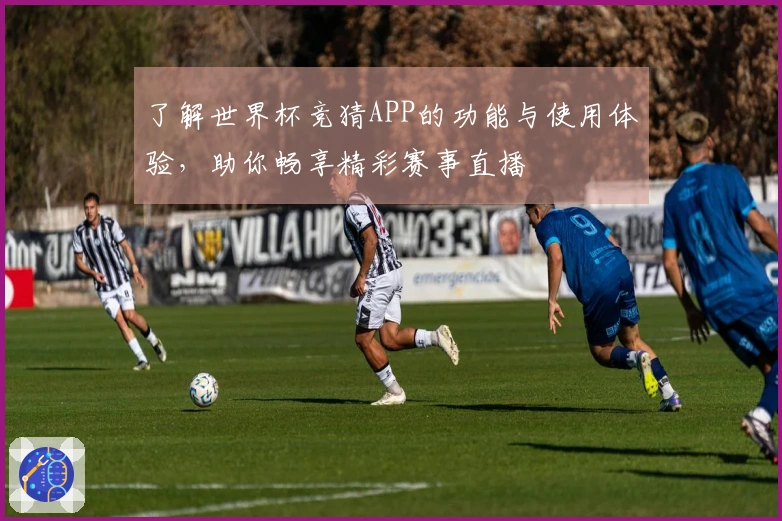 了解世界杯竞猜APP的功能与使用体验，助你畅享精彩赛事直播
