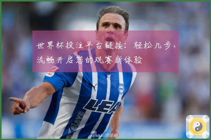 世界杯投注平台链接：轻松几步，流畅开启您的观赛新体验