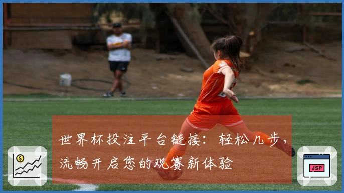 世界杯投注平台链接：轻松几步，流畅开启您的观赛新体验