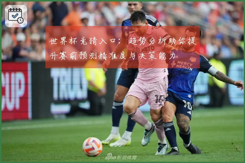 世界杯竞猜入口：趋势分析助你提升赛前预测精准度与决策能力