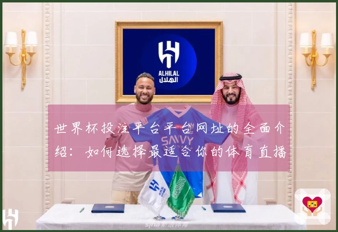世界杯投注平台平台网址的全面介绍：如何选择最适合你的体育直播平台