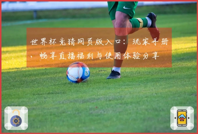 世界杯竞猜网页版入口：玩家手册，畅享直播福利与使用体验分享