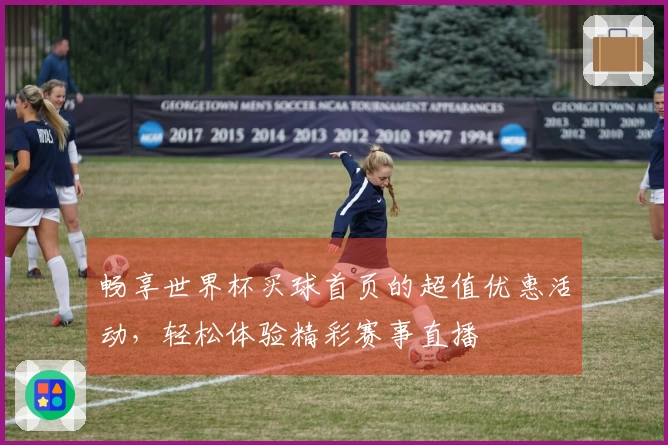 畅享世界杯买球首页的超值优惠活动，轻松体验精彩赛事直播