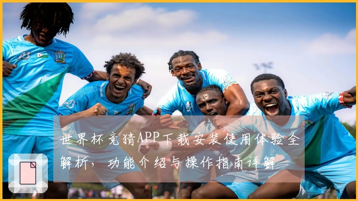 世界杯竞猜APP下载安装使用体验全解析，功能介绍与操作指南详解
