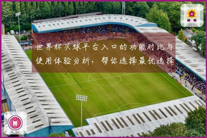 世界杯买球平台入口的功能对比与使用体验分析，帮你选择最优选择