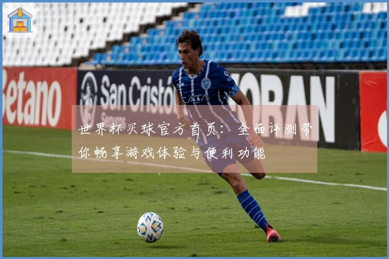 世界杯买球官方首页：全面评测带你畅享游戏体验与便利功能