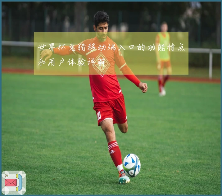 世界杯竞猜移动端入口的功能特点和用户体验详解
