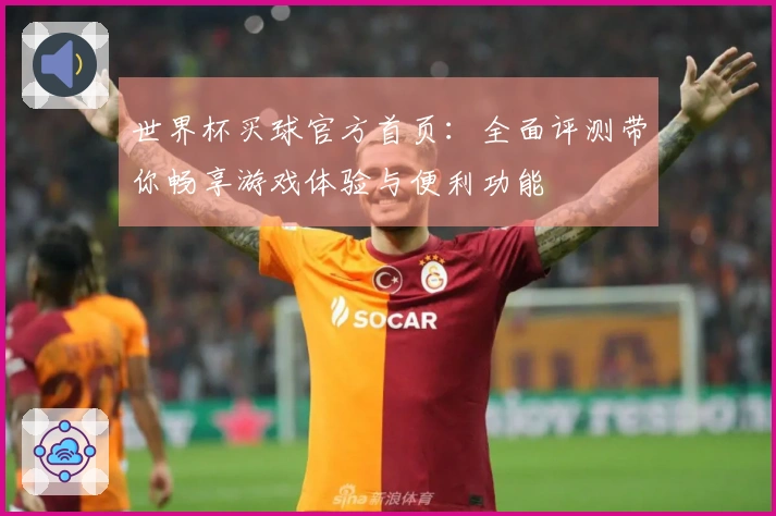 世界杯买球官方首页：全面评测带你畅享游戏体验与便利功能