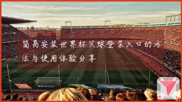 简易安装世界杯买球登录入口的方法与使用体验分享