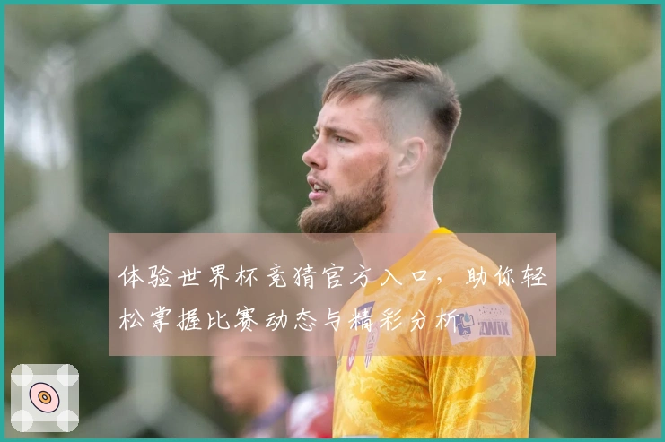 体验世界杯竞猜官方入口，助你轻松掌握比赛动态与精彩分析